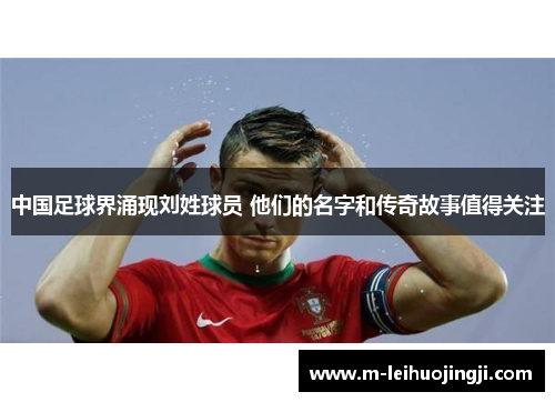 中国足球界涌现刘姓球员 他们的名字和传奇故事值得关注