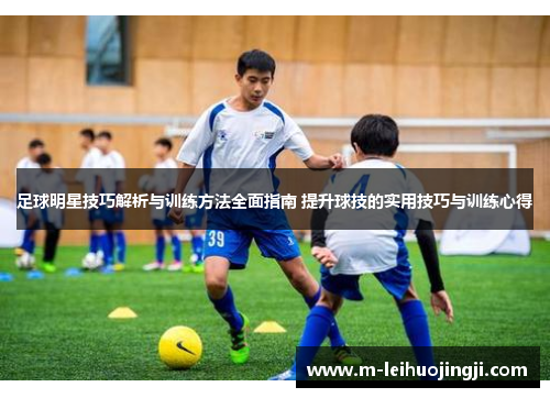 足球明星技巧解析与训练方法全面指南 提升球技的实用技巧与训练心得