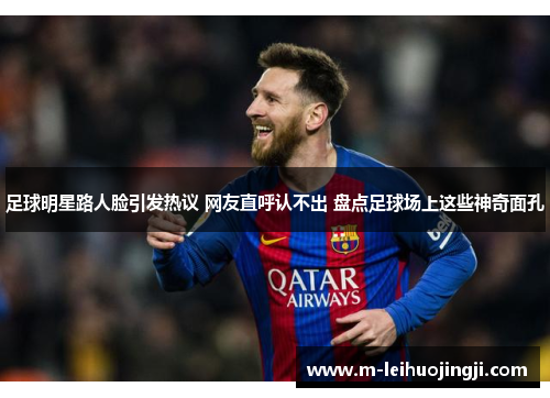 足球明星路人脸引发热议 网友直呼认不出 盘点足球场上这些神奇面孔