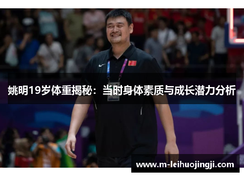 姚明19岁体重揭秘：当时身体素质与成长潜力分析