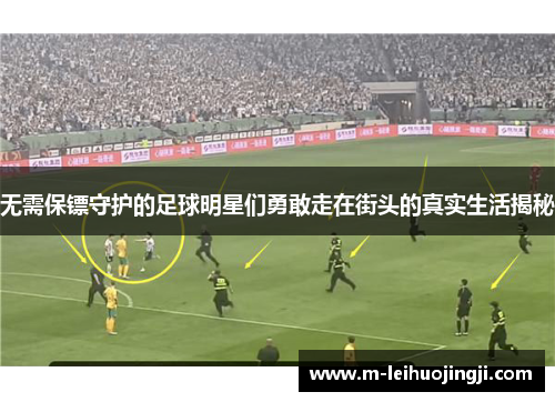 无需保镖守护的足球明星们勇敢走在街头的真实生活揭秘