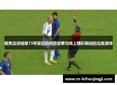 聚焦足球明星15号背后的传奇故事与场上精彩瞬间的完美演绎