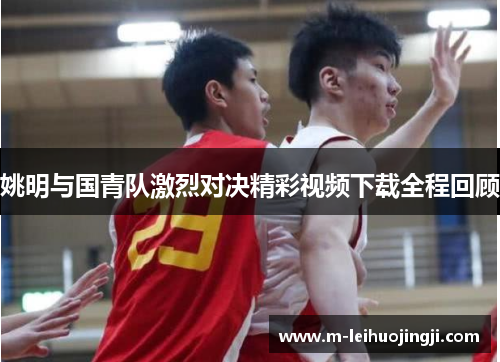 姚明与国青队激烈对决精彩视频下载全程回顾