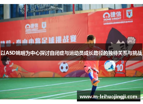 以ASD姚明为中心探讨自闭症与运动员成长路径的独特关系与挑战