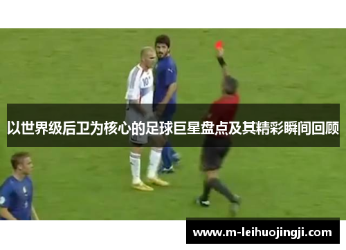 以世界级后卫为核心的足球巨星盘点及其精彩瞬间回顾
