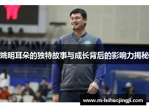 姚明耳朵的独特故事与成长背后的影响力揭秘
