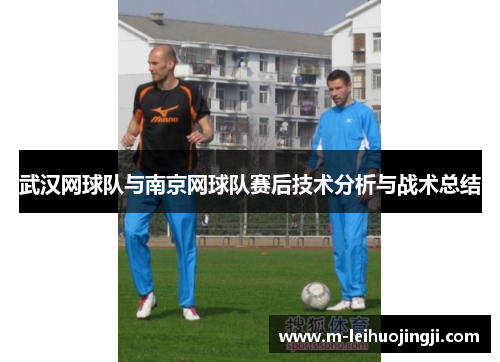 武汉网球队与南京网球队赛后技术分析与战术总结