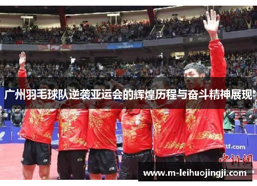 广州羽毛球队逆袭亚运会的辉煌历程与奋斗精神展现