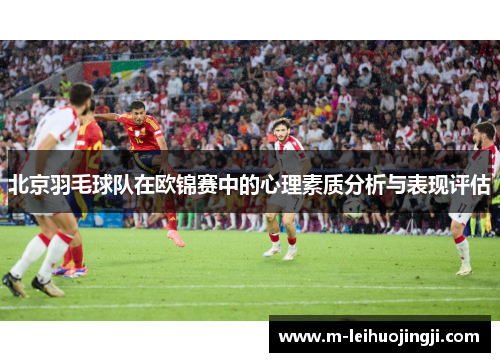 北京羽毛球队在欧锦赛中的心理素质分析与表现评估