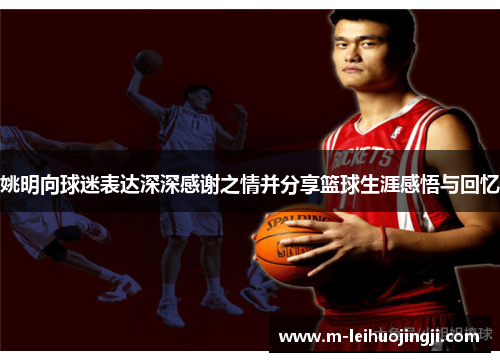 姚明向球迷表达深深感谢之情并分享篮球生涯感悟与回忆