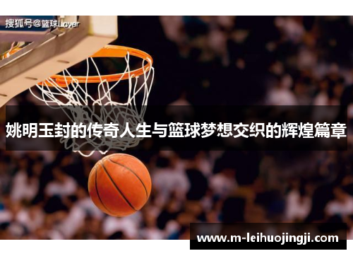 姚明玉封的传奇人生与篮球梦想交织的辉煌篇章