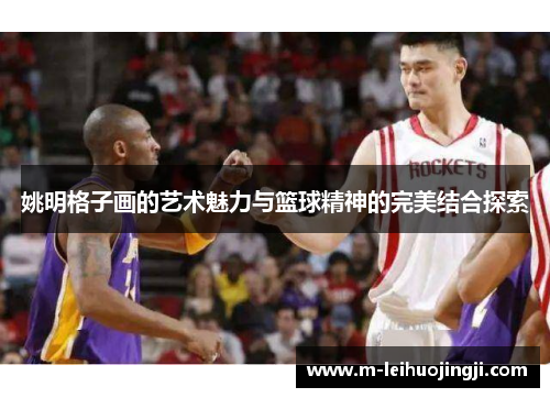 姚明格子画的艺术魅力与篮球精神的完美结合探索