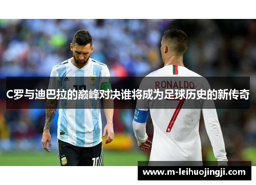 C罗与迪巴拉的巅峰对决谁将成为足球历史的新传奇