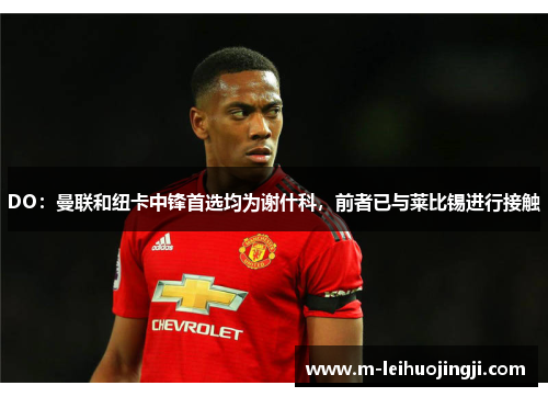 DO：曼联和纽卡中锋首选均为谢什科，前者已与莱比锡进行接触