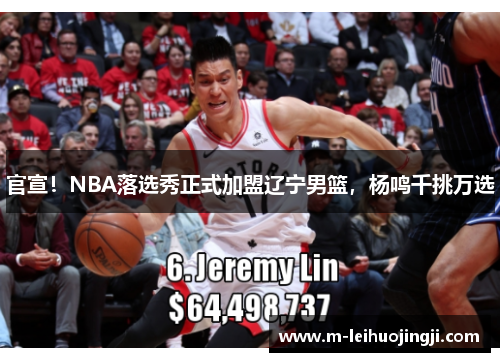 官宣！NBA落选秀正式加盟辽宁男篮，杨鸣千挑万选